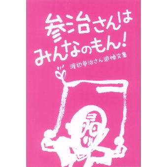 参治さんはみんなのもん 渡辺参治さん追悼文集 一般財団法人水俣病センター相思社